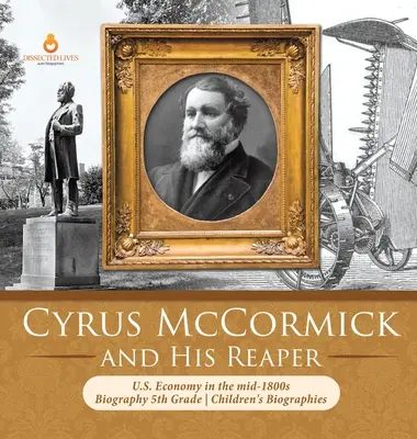 Cyrus McCormick y su segadora La economía de EE.UU. a mediados del siglo XIX Biografía Infantil 5º Grado - Cyrus McCormick and His Reaper U.S. Economy in the mid-1800s Biography 5th Grade Children's Biographies