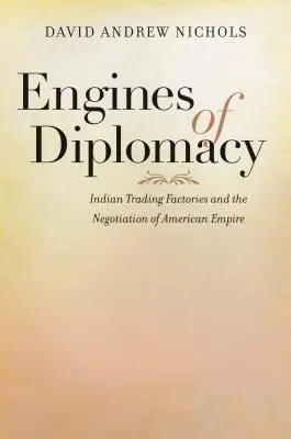 Motores de la diplomacia: Las factorías comerciales indias y la negociación del imperio americano - Engines of Diplomacy: Indian Trading Factories and the Negotiation of American Empire