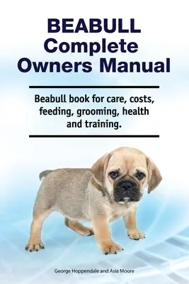 Beabull Manual Completo del Propietario. Beabull libro para el cuidado, los costos, la alimentación, aseo, salud y formación. - Beabull Complete Owners Manual. Beabull book for care, costs, feeding, grooming, health and training.