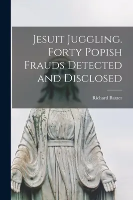 Malabarismo Jesuita. Cuarenta Fraudes Papales Detectados y Revelados - Jesuit Juggling. Forty Popish Frauds Detected and Disclosed