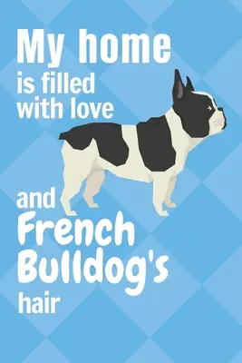 Mi casa está llena de amor y pelo de Bulldog Francés: Para los fans del Bulldog Francés - My home is filled with love and French Bulldog's hair: For French Bulldog fans