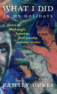 Lo que hice en mis vacaciones - ensayos sobre magia negra, satanismo, adoración del diablo y otras lindezas - What I Did In My Holidays: - essays on black magic, Satanism, devil worship and other niceties