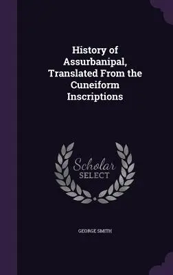 Historia de Assurbanipal, traducida de las inscripciones cuneiformes - History of Assurbanipal, Translated From the Cuneiform Inscriptions