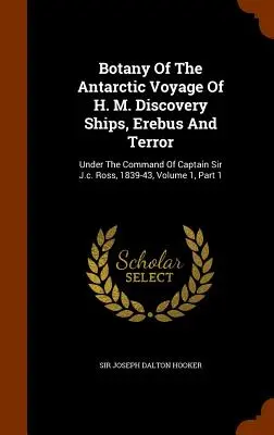 Botánica Del Viaje Antártico De Los Buques H. M. Discovery, Erebus Y Terror: Bajo El Mando Del Capitán Sir J.c. Ross, 1839-43, Volumen 1, Parte 1 - Botany Of The Antarctic Voyage Of H. M. Discovery Ships, Erebus And Terror: Under The Command Of Captain Sir J.c. Ross, 1839-43, Volume 1, Part 1