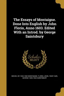 Los ensayos de Montaigne. Done Into English by John Florio, Anno 1603. Editado con un Introd. por George Saintsbury - The Essays of Montaigne. Done Into English by John Florio, Anno 1603. Edited With an Introd. by George Saintsbury