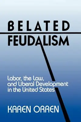 Feudalismo tardío: Trabajo, Derecho y Desarrollo Liberal en Estados Unidos - Belated Feudalism: Labor, the Law, and Liberal Development in the United States