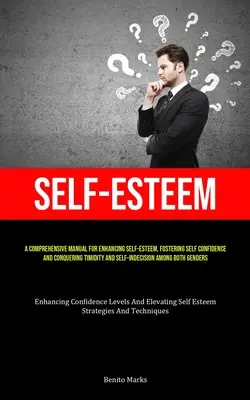 Autoestima: Un manual completo para mejorar la autoestima, fomentar la confianza en uno mismo y vencer la timidez y la indecisión - Self-Esteem: A Comprehensive Manual For Enhancing Self-esteem, Fostering Self Confidence, And Conquering Timidity And Self-Indecisi