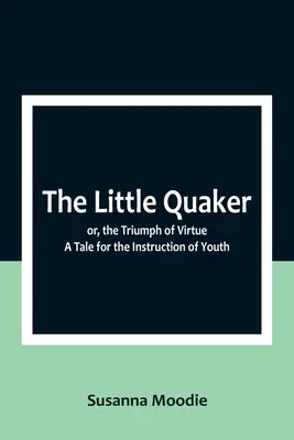 El pequeño cuáquero o el triunfo de la virtud. Un cuento para instruir a la juventud - The Little Quaker; or, the Triumph of Virtue. A Tale for the Instruction of Youth