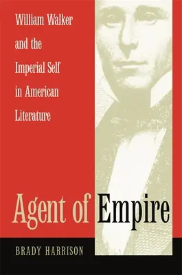 Agent of Empire: William Walker y el yo imperial en la literatura estadounidense - Agent of Empire: William Walker and the Imperial Self in American Literature