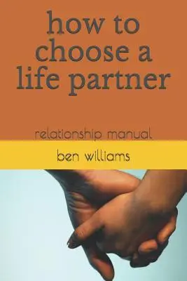 Cómo elegir pareja: Manual de relaciones - How to Choose a Life Partner: Relationship Manual