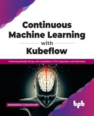 Aprendizaje automático continuo con Kubeflow: Realización de Mlops Fiables con las Capacidades de Tfx, Sagemaker y Kubernetes - Continuous Machine Learning with Kubeflow: Performing Reliable Mlops with Capabilities of Tfx, Sagemaker and Kubernetes
