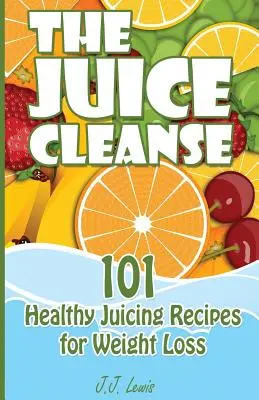 La limpieza de zumos: 101 recetas saludables de zumos para perder peso - The Juice Cleanse: 101 Healthy Juicing Recipes for Weight Loss