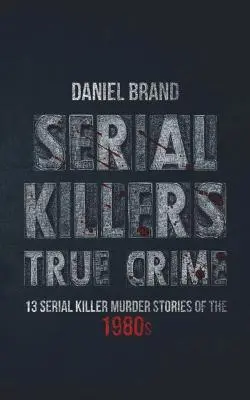 Serial Killers True Crime: 13 historias de asesinatos en serie de los años 80 - Serial Killers True Crime: 13 Serial Killer Murder Stories of the 80s