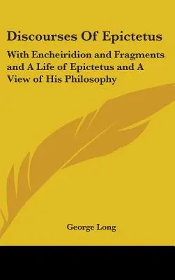 Los discursos de Epicteto: Con el Encheiridion y fragmentos y Una vida de Epicteto y una visión de su filosofía - Discourses Of Epictetus: With Encheiridion and Fragments and A Life of Epictetus and A View of His Philosophy