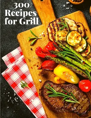 300 Recetas para la Parrilla: La Guía Completa con 300 Sabrosas Recetas para Principiantes y Usuarios Avanzados - 300 Recipes for Grill: The Complete Guide with 300 Tasty Recipes for Beginners and Advanced User