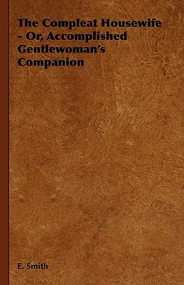 The Compleat Housewife - Or, Accomplished Gentlewoman's Companion (El ama de casa completa - O compañera de la dama de compañía consumada) - The Compleat Housewife - Or, Accomplished Gentlewoman's Companion