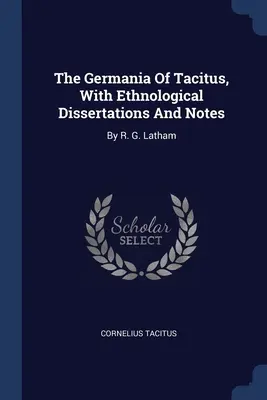 La Germania de Tácito, con disertaciones etnológicas y notas: Por R. G. Latham - The Germania Of Tacitus, With Ethnological Dissertations And Notes: By R. G. Latham