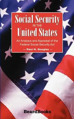 La Seguridad Social en Estados Unidos: Análisis y valoración de la Ley Federal de Seguridad Social - Social Security in the United States: An Analysis and Appraisal of the Federal Social Security Act