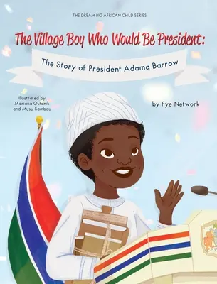 El niño de la aldea que sería Presidente: La historia del Presidente Adama Barrow - The Village Boy Who Would Be President: The Story of President Adama Barrow