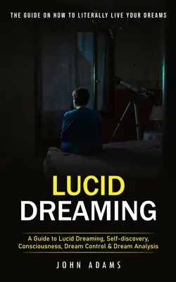 Sueño Lúcido: La Guía Definitiva Sobre Cómo Vivir Literalmente Tus Sueños (Una Guía para Soñar Lúcido, Autodescubrimiento, Conciencia, Dre - Lucid Dreaming: The Ultimate Guide on How to Literally Live Your Dreams (A Guide to Lucid Dreaming, Self-discovery, Consciousness, Dre