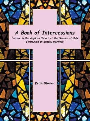 A Book of Intercessions: Para uso en la Iglesia Anglicana en el Servicio de la Sagrada Comunión los domingos por la mañana - A Book of Intercessions: For Use in the Anglican Church at the Service of Holy Communion on Sunday Mornings