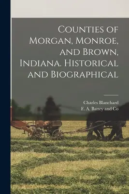 Condados de Morgan, Monroe y Brown, Indiana. Histórico y biográfico - Counties of Morgan, Monroe, and Brown, Indiana. Historical and Biographical