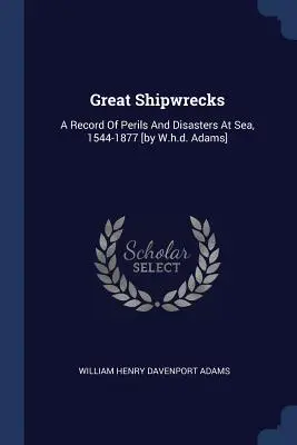 Grandes naufragios: A Record Of Perils And Disasters At Sea, 1544-1877 [por W.h.d. Adams]. - Great Shipwrecks: A Record Of Perils And Disasters At Sea, 1544-1877 [by W.h.d. Adams]
