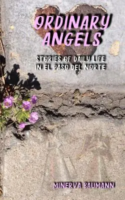 Ángeles corrientes: Historias de la vida cotidiana en El Paso del Norte - Ordinary Angels: Stories of Daily Life in El Paso del Norte