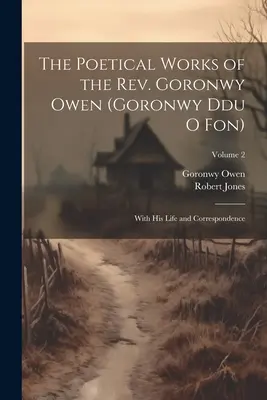 Las obras poéticas del reverendo Goronwy Owen (Goronwy Du O Fon): Con su vida y correspondencia; Volumen 2 - The Poetical Works of the Rev. Goronwy Owen (Goronwy Ddu O Fon): With His Life and Correspondence; Volume 2