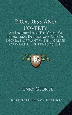 Progreso y pobreza: Una investigación sobre la causa de las depresiones industriales y del aumento de la necesidad con el aumento de la riqueza, el remedio - Progress And Poverty: An Inquiry Into The Cause Of Industrial Depressions And Of Increase Of Want With Increase Of Wealth, The Remedy