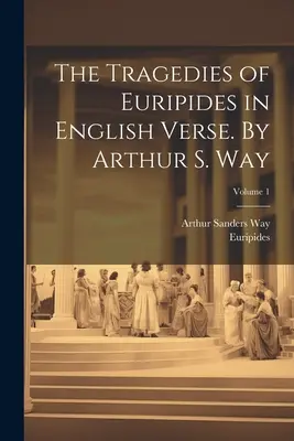 Las tragedias de Eurípides en verso inglés. Por Arthur S. Way; Volumen 1 - The Tragedies of Euripides in English Verse. By Arthur S. Way; Volume 1
