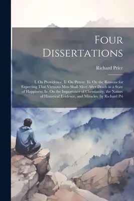 Cuatro disertaciones: I. Sobre la Providencia. Ii. Sobre la oración. Iii. Sobre las Razones para Esperar que los Hombres Virtuosos se Encuentren Después de la Muerte en un Estado - Four Dissertations: I. On Providence. Ii. On Prayer. Iii. On the Reasons for Expecting That Virtuous Men Shall Meet After Death in a State