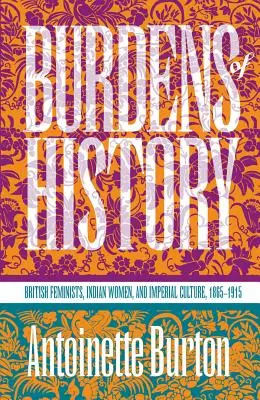 Burdens of History: Feministas británicas, mujeres indias y cultura imperial, 1865-1915 - Burdens of History: British Feminists, Indian Women, and Imperial Culture, 1865-1915