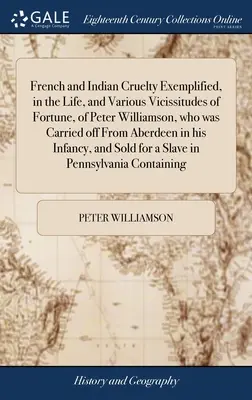 La crueldad de franceses e indios ejemplificada en la vida y las diversas vicisitudes de la fortuna de Peter Williamson, que fue llevado de Aberdeen en su barco. - French and Indian Cruelty Exemplified, in the Life, and Various Vicissitudes of Fortune, of Peter Williamson, who was Carried off From Aberdeen in his