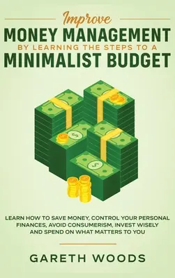 Mejorar la gestión del dinero aprendiendo los pasos para un presupuesto minimalista: Aprenda a Ahorrar Dinero, Controle sus Finanzas Personales, Evite el Consumismo, Inv - Improve Money Management by Learning the Steps to a Minimalist Budget: Learn How to Save Money, Control your Personal Finances, Avoid Consumerism, Inv