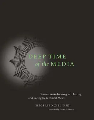 El tiempo profundo de los medios de comunicación: Hacia una arqueología de la audición y la visión por medios técnicos - Deep Time of the Media: Toward an Archaeology of Hearing and Seeing by Technical Means