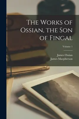 Las obras de Ossian, el hijo de Fingal; Volumen 1 - The Works of Ossian, the Son of Fingal; Volume 1