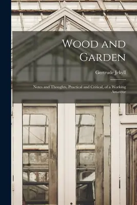 Madera y Jardín; Notas y Pensamientos, Prácticos y Críticos, de un Aficionado en activo - Wood and Garden; Notes and Thoughts, Practical and Critical, of a Working Amateur