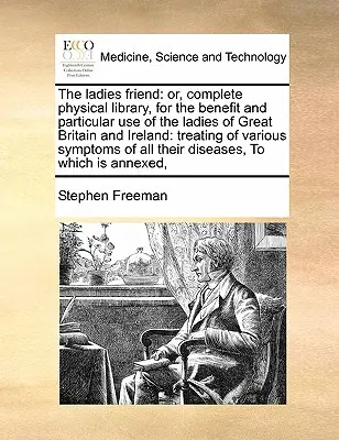 The Ladies Friend: Or, Complete Physical Library, for the Benefit and Particular Use of the Ladies of Great Britain and Ireland: Tratando - The Ladies Friend: Or, Complete Physical Library, for the Benefit and Particular Use of the Ladies of Great Britain and Ireland: Treating