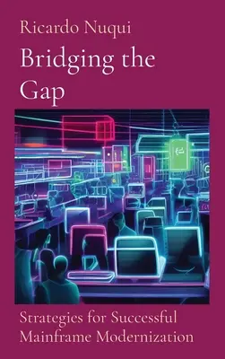 Bridging the Gap: Strategies for Successful Mainframe Modernization: Estrategias para el éxito de la modernización del mainframe - Bridging the Gap: Strategies for Successful Mainframe Modernization: Strategies for Successful Mainframe Modernization