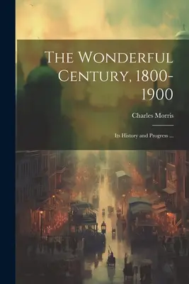 El Siglo Maravilloso, 1800-1900: Su Historia y Progreso ... - The Wonderful Century, 1800-1900: Its History and Progress ...