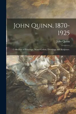 John Quinn, 1870-1925: Colección de pinturas, acuarelas, dibujos y esculturas. - John Quinn, 1870-1925: Collection of Paintings, Water Colors, Drawings and Sculpture.