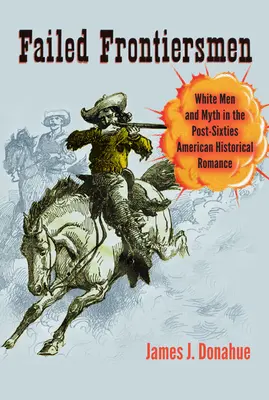 Failed Frontiersmen: White Men and Myth in the Post-Sixties American Historical Romance (Hombres blancos y mitos en la novela histórica estadounidense posterior a los años sesenta) - Failed Frontiersmen: White Men and Myth in the Post-Sixties American Historical Romance