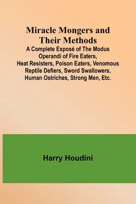 Los milagreros y sus métodos; una exposición completa del modus operandi de los devoradores de fuego, los resistentes al calor, los devoradores de veneno, los defensores de los reptiles venenosos, los Sw - Miracle Mongers and Their Methods; A Complete Expos of the Modus Operandi of Fire Eaters, Heat Resisters, Poison Eaters, Venomous Reptile Defiers, Sw