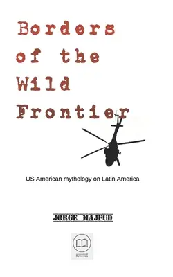 Fronteras de la frontera salvaje: La mitologa estadounidense sobre Amrica Latina - Borders of The Wild Frontier: US American mythology on Latin America