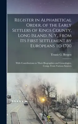 Register in Alphabetical Order, of the Early Settlers of Kings County, Long Island, N. Y., From Its First Settlement by Europeans to 1700: Con - Register in Alphabetical Order, of the Early Settlers of Kings County, Long Island, N. Y., From Its First Settlement by Europeans to 1700: With Contri