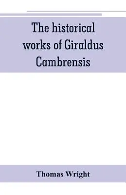 Las obras históricas de Giraldus Cambrensis: contiene la topografía de Irlanda, y la historia de La conquista de Irlanda, traducido por - Thomas - The historical works of Giraldus Cambrensis: containing the topography of Ireland, and the history of The conquest of Ireland, translated by - Thomas