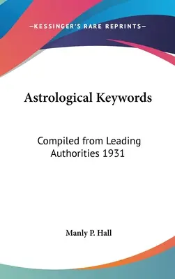 Palabras clave astrológicas: Compiled from Leading Authorities 1931 - Astrological Keywords: Compiled from Leading Authorities 1931