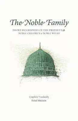 La Familia Noble: Short Biographies of the Prophet's ﷺ Noble Children & Noble Wives - The Noble Family: Short Biographies of the Prophet's ﷺ Noble Children & Noble Wives
