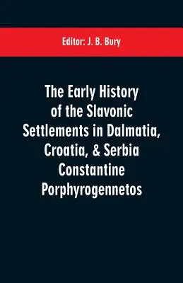 La historia temprana de los asentamientos eslavos en Dalmacia, Croacia y Serbia Constantine Porphyrogennetos - The early history of the Slavonic settlements in Dalmatia, Croatia, & Serbia Constantine Porphyrogennetos